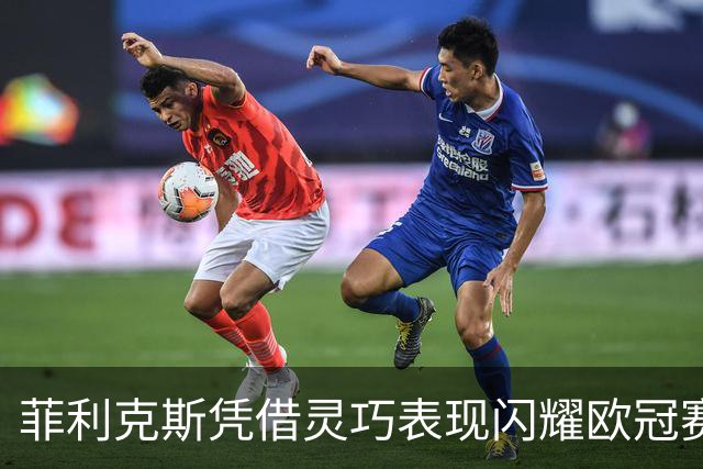 菲利克斯凭借灵巧表现闪耀欧冠赛场